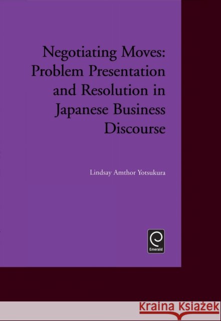 Negotiating Moves: Problem Presentation and Resolution in Japanese Business Discourse Lindsay Amthor Yotsukura (University of Maryland, College Park, USA) 9780080441658