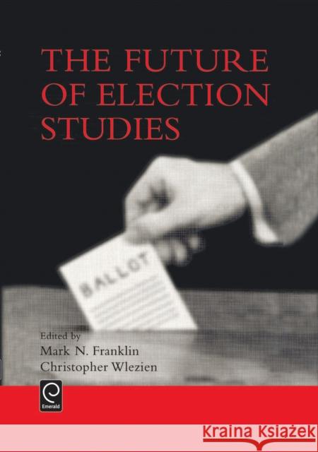 The Future of Election Studies Mark N. Franklin, Christopher Wlezien 9780080441740 Emerald Publishing Limited