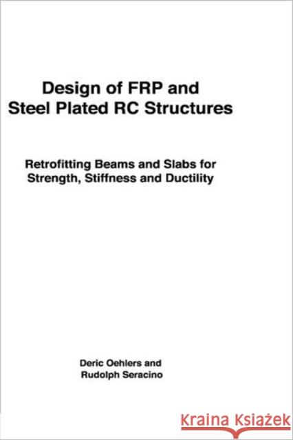 Design of Frp and Steel Plated Rc Structures: Retrofitting Beams and Slabs for Strength, Stiffness and Ductility Oehlers, Deric 9780080445489 Elsevier Science
