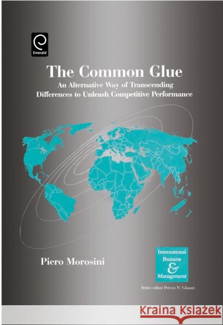 The Common Glue: An Alternative Way of Transcending Differences to Unleash Competitive Performance Piero Morosini, Pervez N. Ghauri 9780080446103