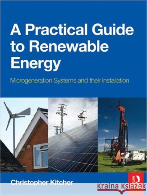 A Practical Guide to Renewable Energy: Microgeneration Systems and Their Installation Kitcher, Christopher 9780080970646 0
