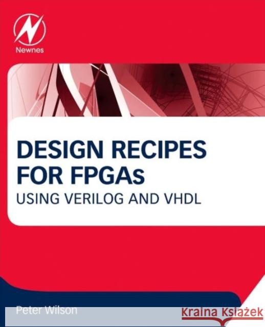 Design Recipes for FPGAs: Using Verilog and VHDL Wilson, Peter   9780080971292 Elsevier Science