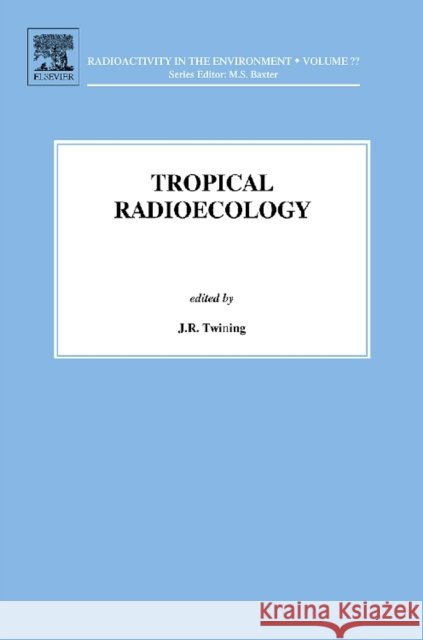 Tropical Radioecology: Volume 18 J.R. Twining (Austral Radioecology, Oyster Bay, Australia), M. Baxter (Isle of Seil, Argyll, UK) 9780080975108 Elsevier Health Sciences