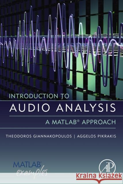 Introduction to Audio Analysis : A MATLAB (R) Approach Giannakopoulos, Theodoros, Pikrakis, Aggelos 9780080993881 Academic Press