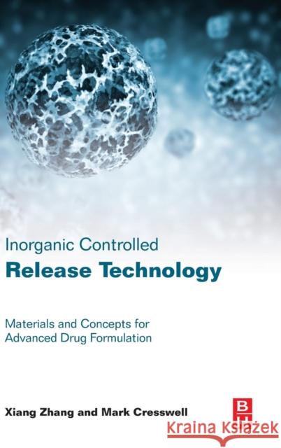 Inorganic Controlled Release Technology: Materials and Concepts for Advanced Drug Formulation Zhang, Xiang Cresswell, Mark  9780080999913