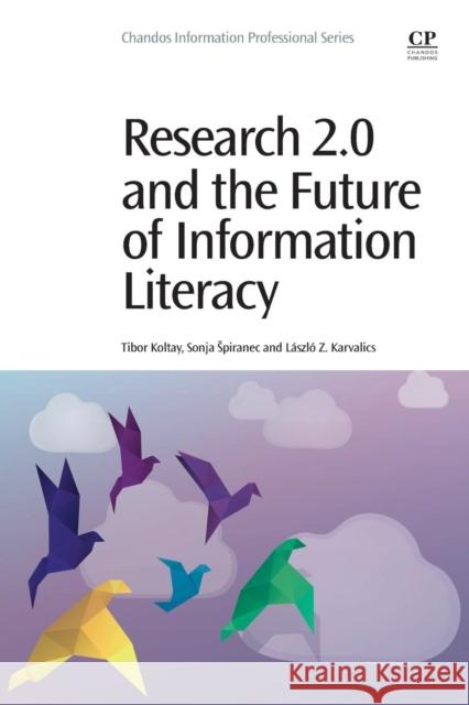Research 2.0 and the Future of Information Literacy Koltay, Tibor Spiranec, Sonja Karvalics, Laszlo Z 9780081000755