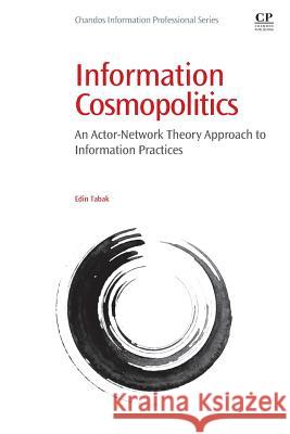 Information Cosmopolitics : An Actor-Network Theory Approach to Information Practices Edin Tabak 9780081001219 Elsevier Science & Technology