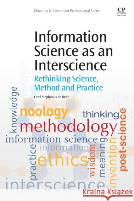 Information Science as an Interscience: Rethinking Science, Method and Practice de Beer, Carel Stephanus 9780081001400 Elsevier Science & Technology