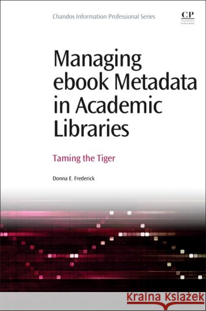 Managing eBook Metadata in Academic Libraries: Taming the Tiger Frederick, Donna E   9780081001516 Elsevier Science