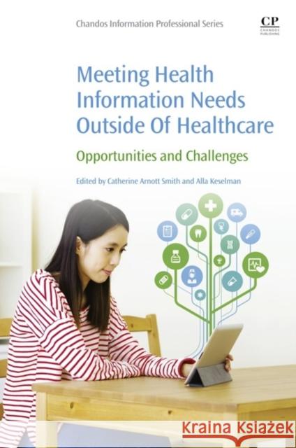 Meeting Health Information Needs Outside of Healthcare: Opportunities and Challenges Arnott-Smith, Catherine Keselman, Alla  9780081002483