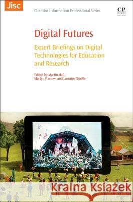 Digital Futures : Expert Briefings on Digital Technologies for Education and Research Hall, Martin Harrow, Martyn Estelle, Lorraine 9780081003848