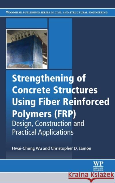 Strengthening of Concrete Structures Using Fiber Reinforced Polymers (Frp): Design, Construction and Practical Applications Wu, Hwai-Chung 9780081006368 Woodhead Publishing