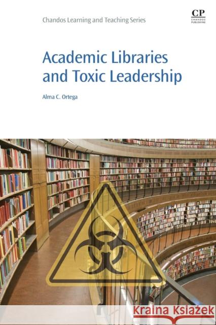 Academic Libraries and Toxic Leadership Alma Ortega 9780081006375