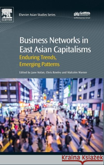 Business Networks in East Asian Capitalisms: Enduring Trends, Emerging Patterns Chris Rowley 9780081006399