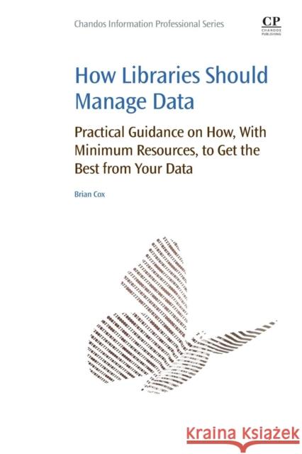 How Libraries Should Manage Data: Practical Guidance on How with Minimum Resources to Get the Best from Your Data Cox, Brian   9780081006634 Elsevier Science