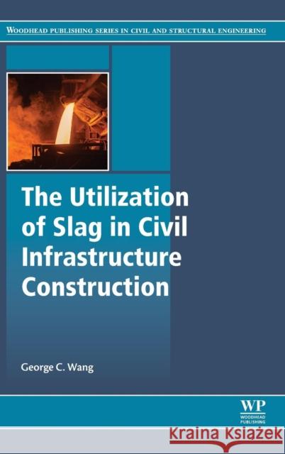 The Utilization of Slag in Civil Infrastructure Construction George Wang 9780081009949