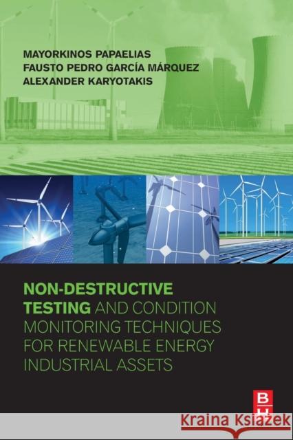 Non-Destructive Testing and Condition Monitoring Techniques for Renewable Energy Industrial Assets Mayorkinos Papaelias Fausto Pedro Garcia Alexander Karyotakis 9780081010945 Butterworth-Heinemann