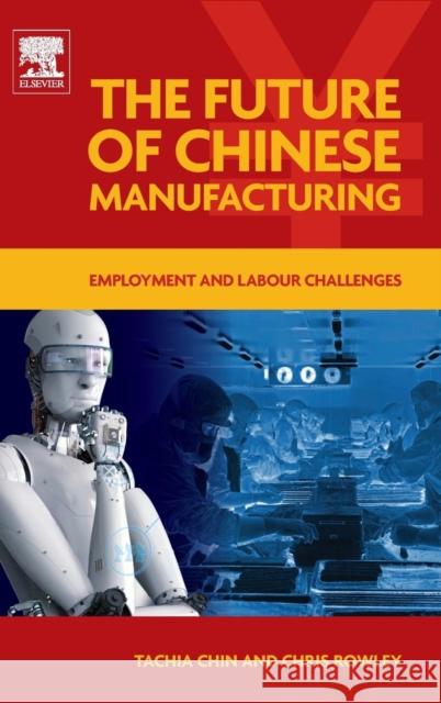 The Future of Chinese Manufacturing: Employment and Labour Challenges Corinna Chin Chris Rowley 9780081011089 Elsevier