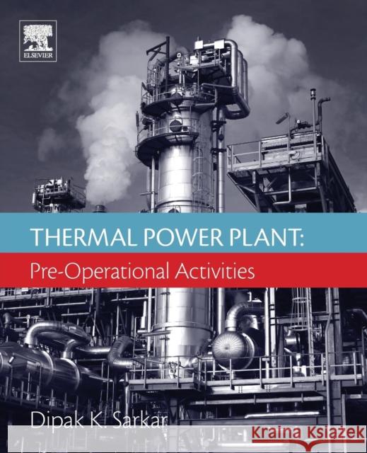 Thermal Power Plant: Pre-Operational Activities Dipak Sarkar 9780081011126