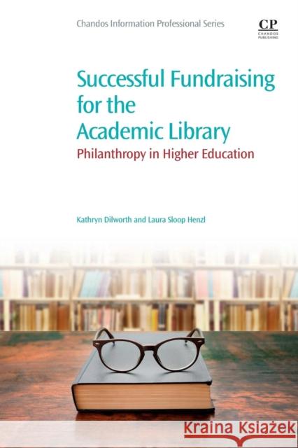 Successful Fundraising for the Academic Library: Philanthropy in Higher Education Dilworth, Kathryn 9780081011300 Chandos Publishing