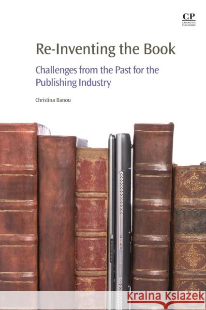 Re-Inventing the Book: Challenges from the Past for the Publishing Industry Banou, Christina 9780081012789 Chandos Publishing