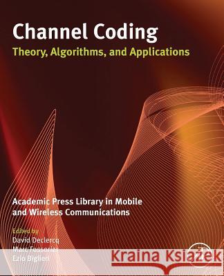 Channel Coding: Theory, Algorithms, and Applications: Academic Press Library in Mobile and Wireless Communications David Declercq Marc Fossorier Ezio Biglieri 9780081013304 Academic Press