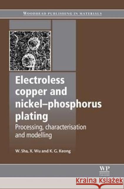 Electroless Copper and Nickel-Phosphorus Plating: Processing, Characterisation and Modelling Wei Sha Xiaomin Wu Kim Ghee Keong 9780081014974 Woodhead Publishing