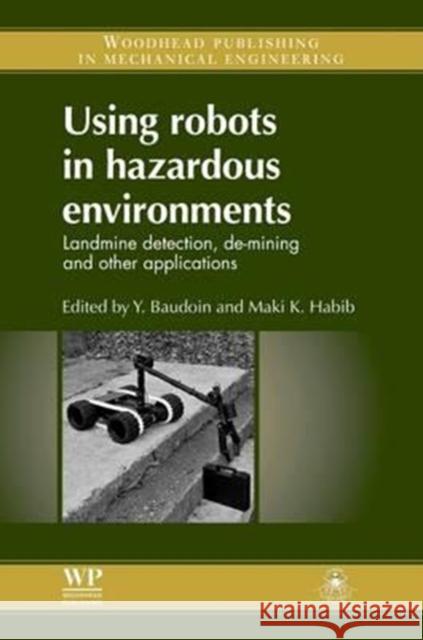 Using Robots in Hazardous Environments: Landmine Detection, De-Mining and Other Applications Y. Baudoin Maki K. Habib 9780081015032
