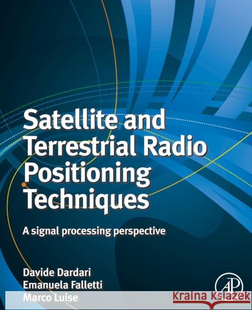 Satellite and Terrestrial Radio Positioning Techniques: A Signal Processing Perspective Davide Dardari Marco Luise Emanuela Falletti 9780081015964