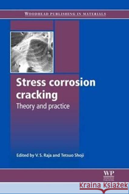 Stress Corrosion Cracking: Theory and Practice V. S. Raja Tetsuo Shoji T. Shoji 9780081016466 Woodhead Publishing