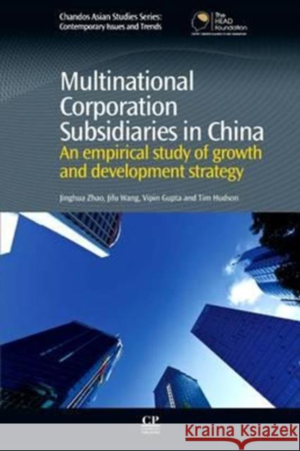 Multinational Corporation Subsidiaries in China: An Empirical Study of Growth and Development Strategy Jinghua Zhao Jifu Wang Tim Hudson 9780081016848