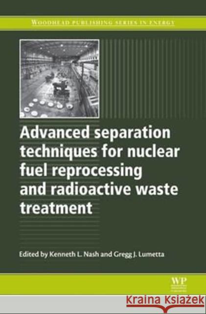 Advanced Separation Techniques for Nuclear Fuel Reprocessing and Radioactive Waste Treatment Kenneth L. Nash Gregg J. Lumetta G. J. Lumetta 9780081017234