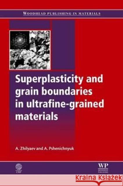 Superplasticity and Grain Boundaries in Ultrafine-Grained Materials A. L. Zhilyaev A. I. Pshenichnyuk 9780081017319 Woodhead Publishing