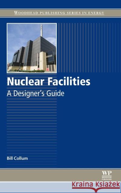 Nuclear Facilities: A Designer's Guide Collum, Bill 9780081019382 Woodhead Publishing