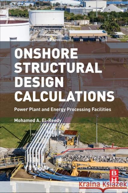 Onshore Structural Design Calculations: Power Plant and Energy Processing Facilities El-Reedy, Mohamed 9780081019443 Butterworth-Heinemann