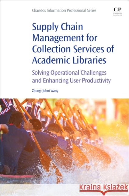 Supply Chain Management for Collection Services of Academic Libraries: Solving Operational Challenges and Enhancing User Productivity John Wang 9780081020319 Chandos Publishing