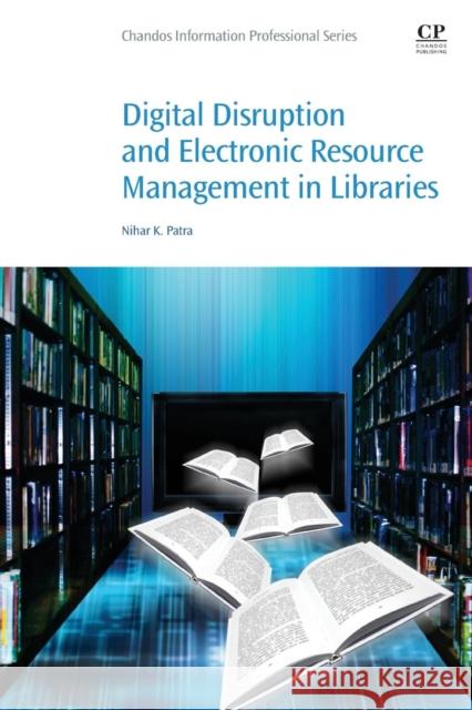 Digital Disruption and Electronic Resource Management in Libraries Nihar Patra 9780081020456 Chandos Publishing