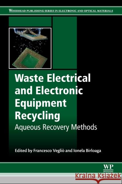 Waste Electrical and Electronic Equipment Recycling: Aqueous Recovery Methods Francesco Veglio Ionela Birloaga 9780081020579 Woodhead Publishing