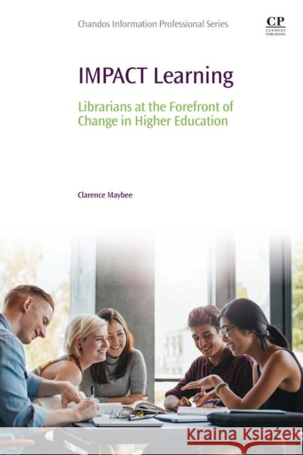 Impact Learning: Librarians at the Forefront of Change in Higher Education Maybee, Clarence (Information Literacy Specialist and Associate Professor, Purdue University, USA) 9780081020777