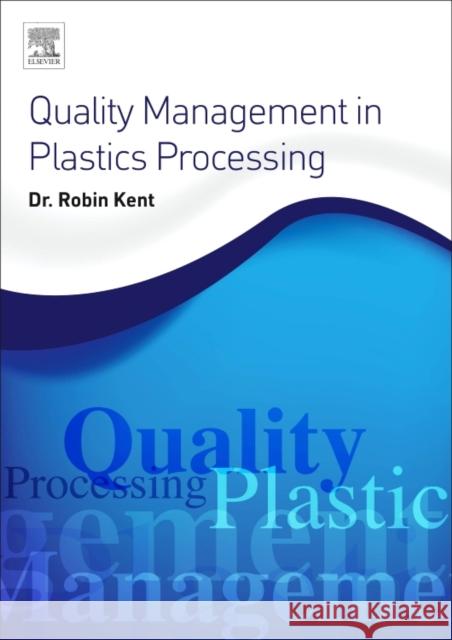 Quality Management in Plastics Processing Robin Kent   9780081020821 Elsevier / The Lancet