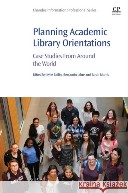 Planning Academic Library Orientations: Case Studies from Around the World Kylie Bailin Ben Jahre Sarah Morris 9780081021712 Chandos Publishing