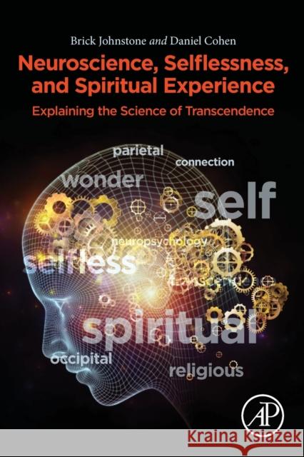 Neuroscience, Selflessness, and Spiritual Experience: Explaining the Science of Transcendence Brick Johnstone Daniel Cohen 9780081022184