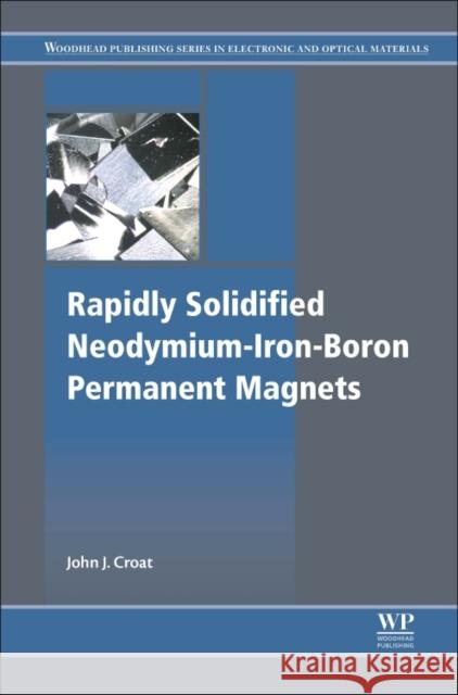 Rapidly Solidified Neodymium-Iron-Boron Permanent Magnets John J. Croat 9780081022252 Woodhead Publishing