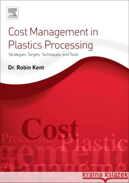 Cost Management in Plastics Processing: Strategies, Targets, Techniques, and Tools Robin Kent 9780081022696 Elsevier
