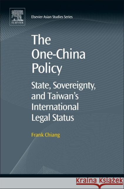 The One-China Policy: State, Sovereignty, and Taiwan's International Legal Status Frank Chiang 9780081023143 Elsevier