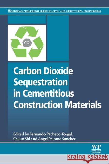 Carbon Dioxide Sequestration in Cementitious Construction Materials Fernando Pacheco-Torgal Caijun Shi Angel Palomo 9780081024447