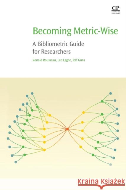 Becoming Metric-Wise: A Bibliometric Guide for Researchers Ronald Rousseau Leo Egghe Raf Guns 9780081024744
