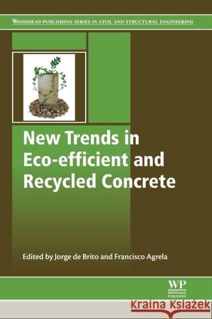 New Trends in Eco-Efficient and Recycled Concrete Jorge De Brito Francisco Agrela 9780081024805