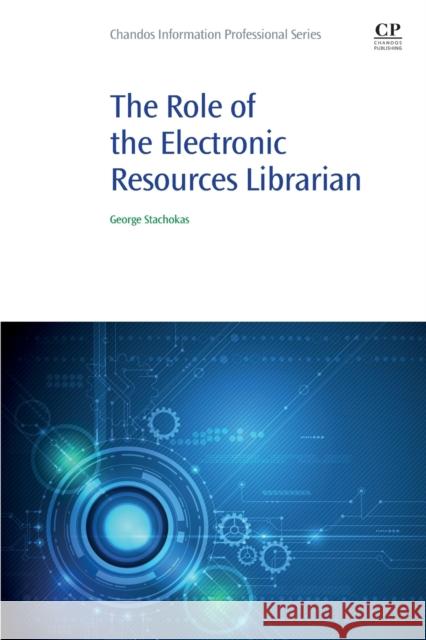 The Role of the Electronic Resources Librarian George Stachokas 9780081029251 Chandos Publishing