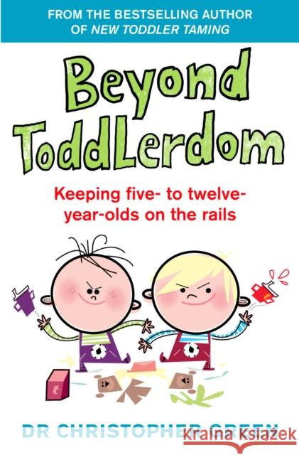 Beyond Toddlerdom: Keeping five- to twelve-year-olds on the rails Dr Christopher Green 9780091816247